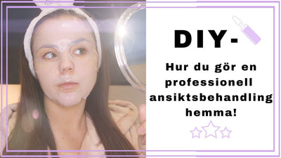 DIY - Hur du gör en proffsig ansiktsbehandling hemma